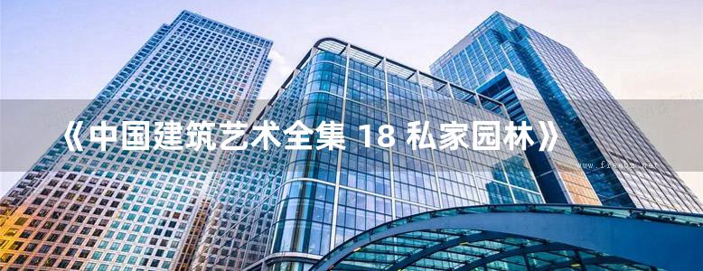 《中国建筑艺术全集 18 私家园林》